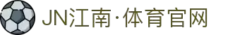 JN江南·(中国区)体育官方网站-JN SPORTS