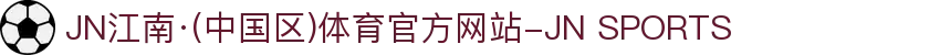 JN江南·(中国区)体育官方网站-JN SPORTS